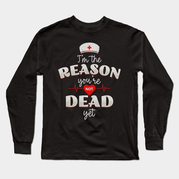 Nurses - the reason you're not dead yet! Long Sleeve T-Shirt by Twisted Teeze 